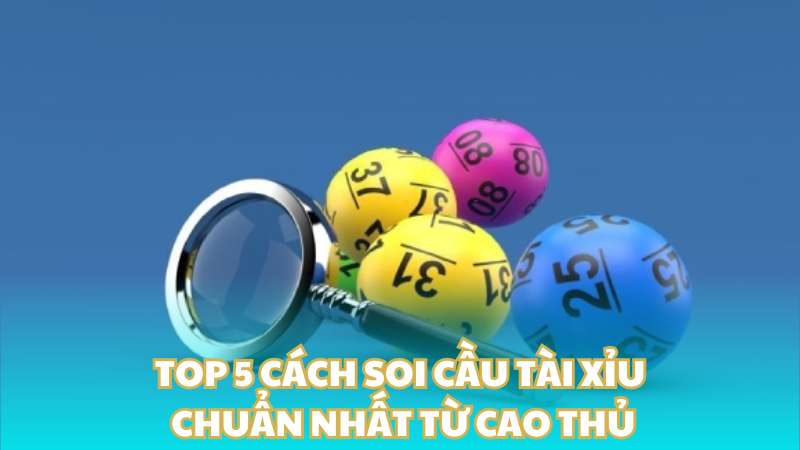 Top 5 cách soi cầu tài xỉu chuẩn nhất từ cao thủ