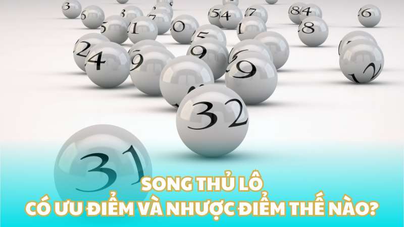 Song thủ lô có ưu điểm và nhược điểm thế nào?