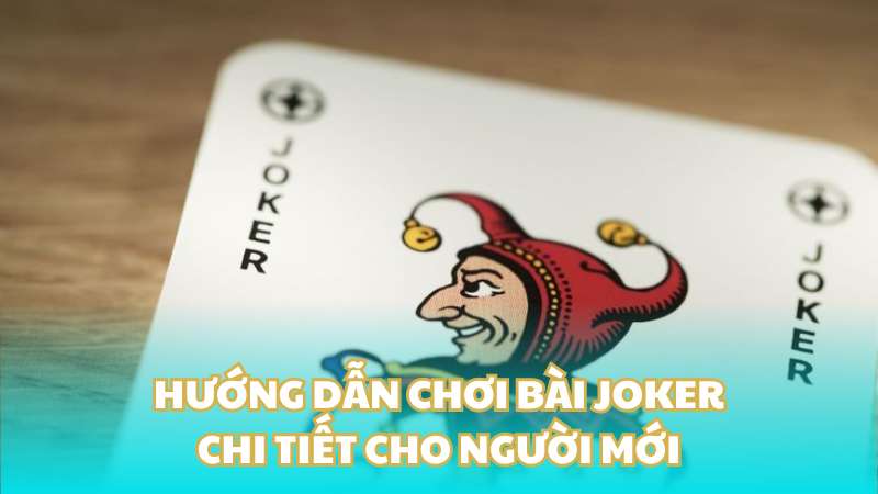 Hướng dẫn chơi bài Joker chi tiết cho người mới