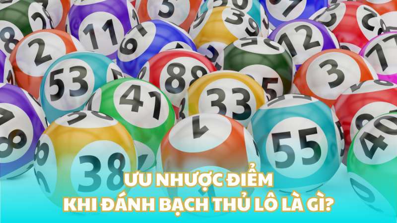 Ưu nhược điểm khi đánh bạch thủ lô là gì?