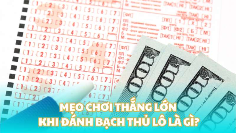 Mẹo chơi thắng lớn khi đánh bạch thủ lô là gì?