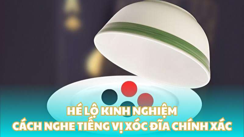 Hé lộ kinh nghiệm cách nghe tiếng vị xóc đĩa chính xác