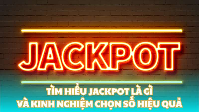 Tìm hiểu Jackpot là gì và kinh nghiệm chọn số hiệu quả