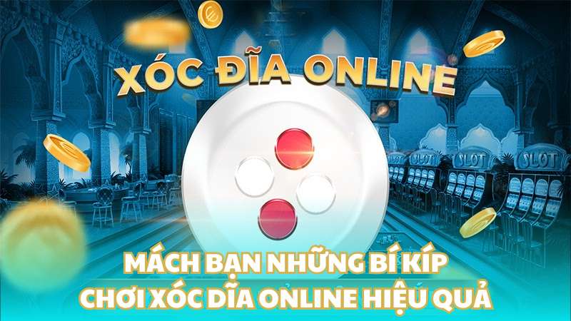 Mách bạn những bí kíp chơi xóc dĩa online hiệu quả từ cao thủ