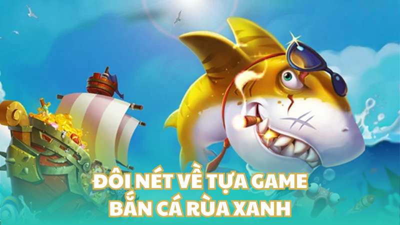 Đôi nét về tựa game bắn cá rùa xanh