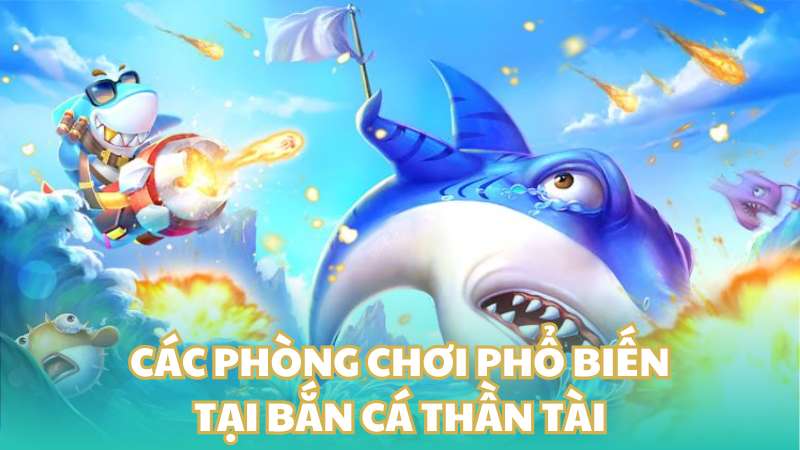 Các phòng chơi phổ biến tại bắn cá thần tài