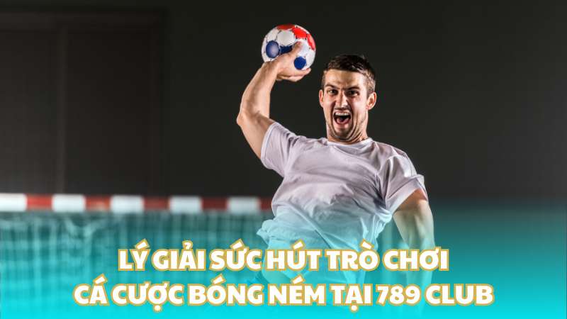 Lý giải sức hút trò chơi cá cược bóng ném tại 789 Club