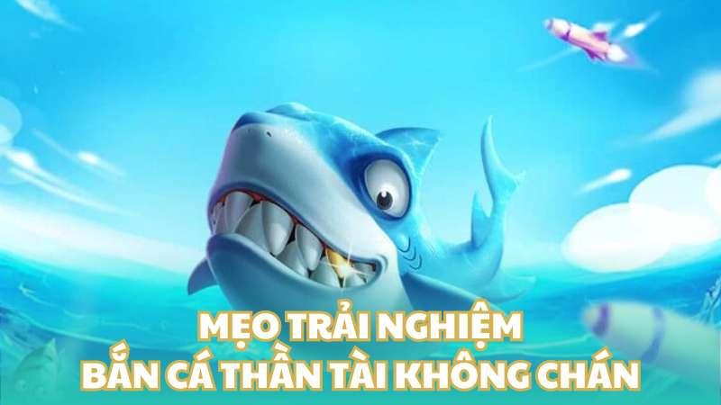 Mẹo trải nghiệm bắn cá thần tài không chán