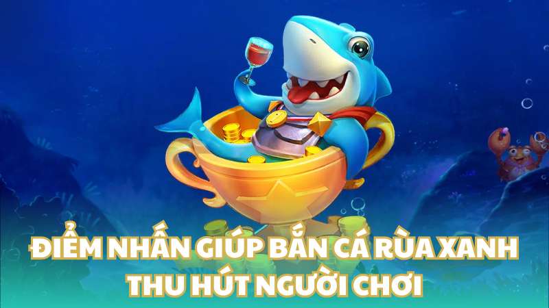 Điểm nhấn giúp bắn cá rùa xanh thu hút người chơi