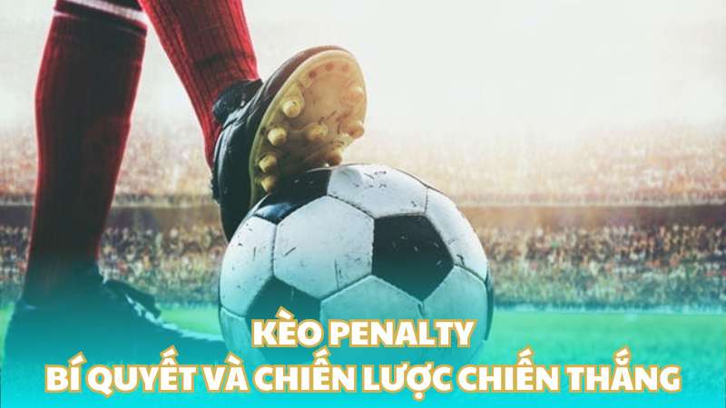 Kèo Penalty: Bí quyết và chiến lược chiến thắng