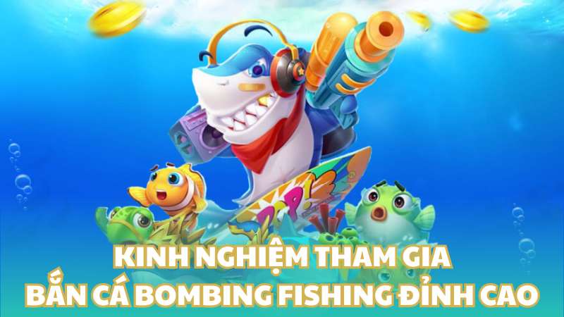 Kinh nghiệm tham gia bắn cá Bombing Fishing đỉnh cao