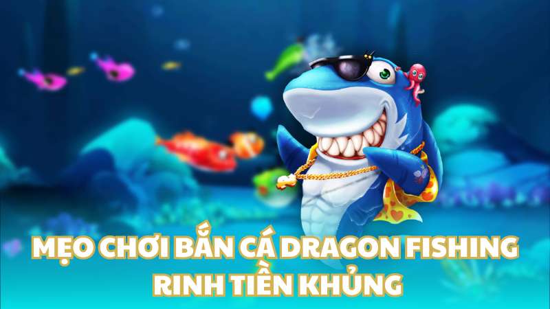 Mẹo chơi bắn cá Dragon Fishing rinh tiền khủng