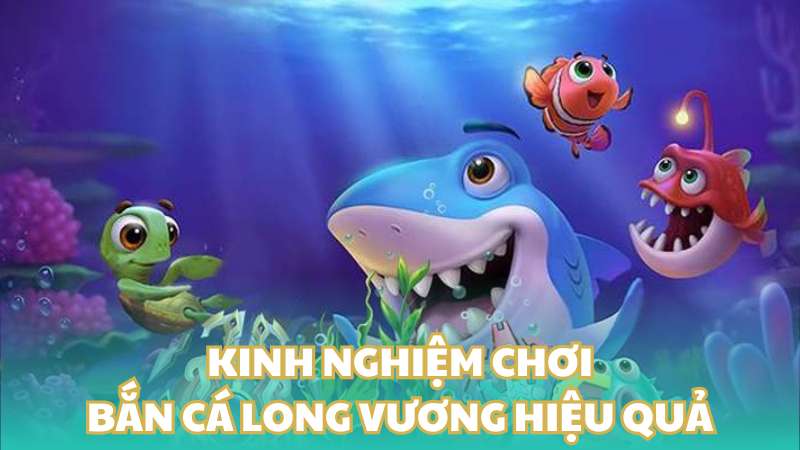 Kinh nghiệm chơi bắn cá long vương hiệu quả