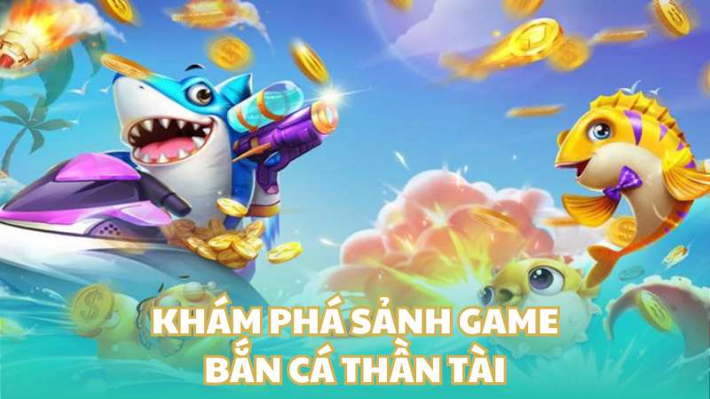 Khám phá sảnh game bắn cá thần tài