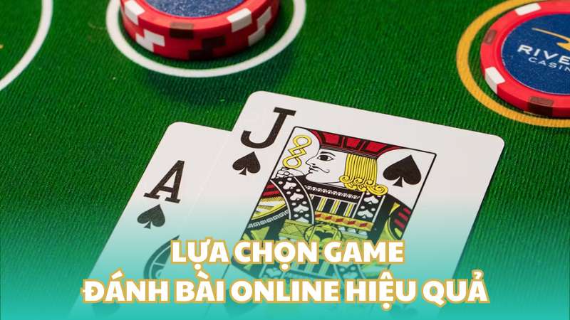 Lựa chọn game - Kinh nghiệm đánh bài online hiệu quả