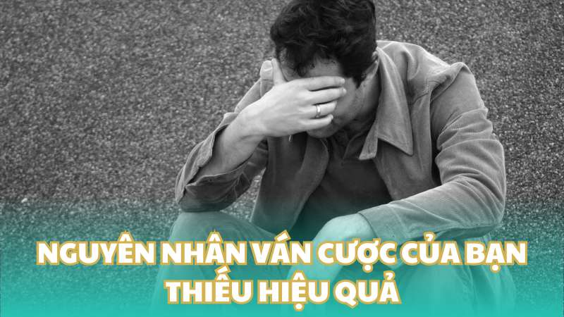 Nguyên nhân khiến ván cược của bạn thiếu hiệu quả