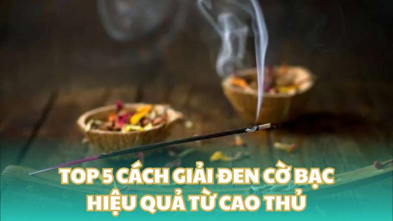 Top 5 cách giải đen cờ bạc hiệu quả từ cao thủ