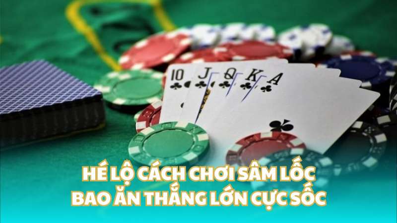 Hé lộ cách chơi sâm lốc bao ăn thắng lớn cực sốc