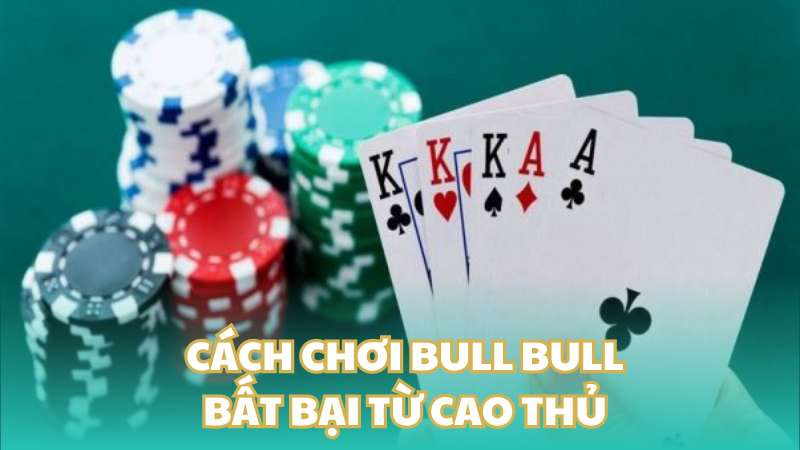 Cách chơi Bull Bull bất bại từ cao thủ