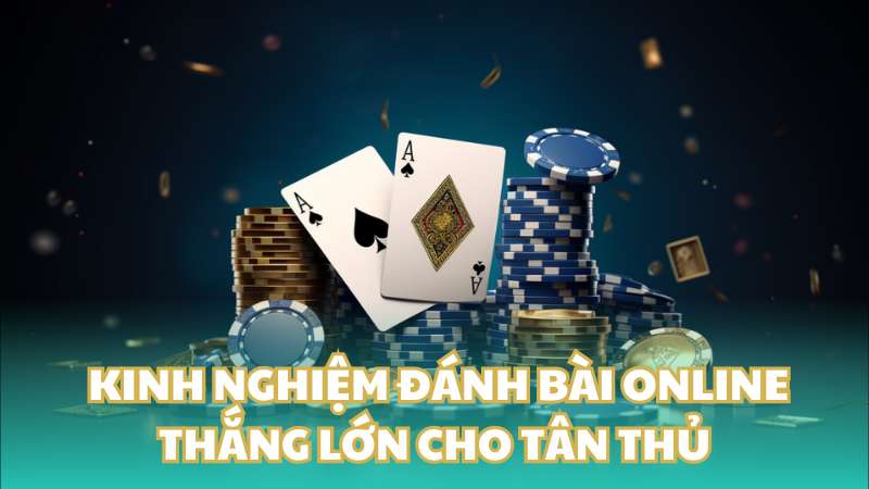 Tổng hợp các kinh nghiệm đánh bài online thắng lớn cho tân thủ