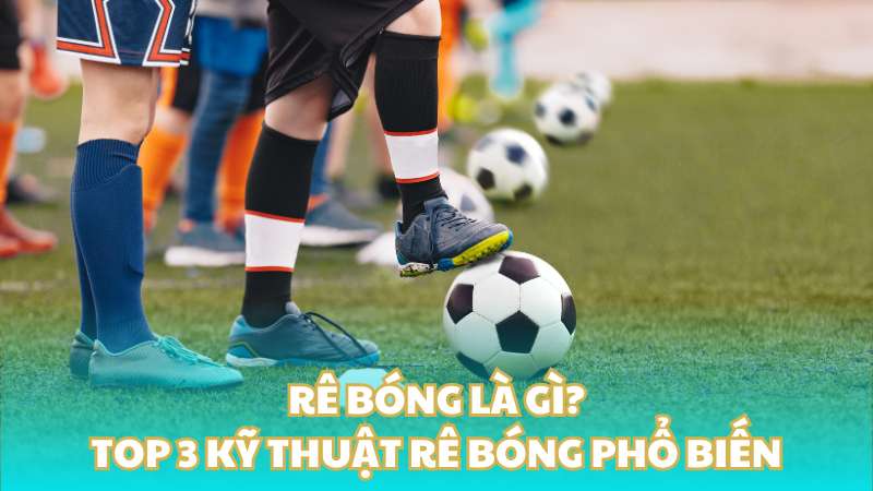 Rê bóng là gì? Top 3 kỹ thuật rê bóng phổ biến